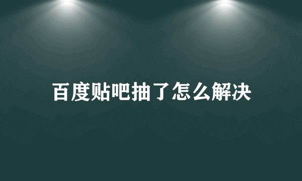 百度贴吧抽了怎么解决