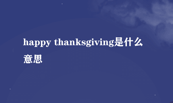 happy thanksgiving是什么意思