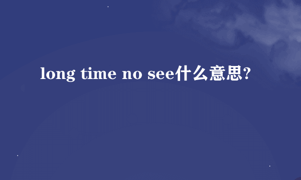 long time no see什么意思?