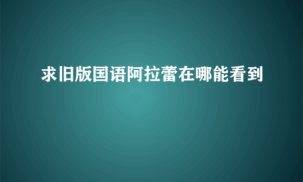 求旧版国语阿拉蕾在哪能看到