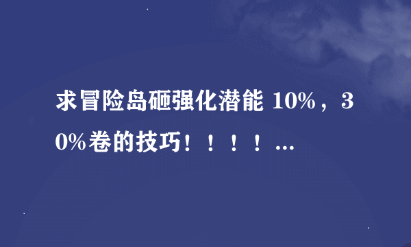 求冒险岛砸强化潜能 10%，30%卷的技巧！！！！详细点 好的给200分先送100~~