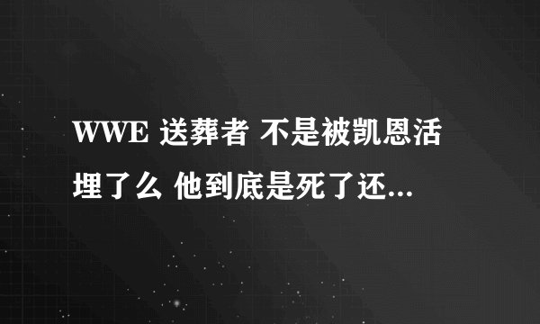 WWE 送葬者 不是被凯恩活埋了么 他到底是死了还是受伤了 求解释