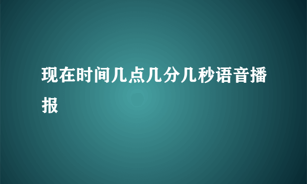 现在时间几点几分几秒语音播报