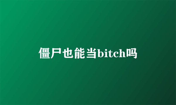 僵尸也能当bitch吗