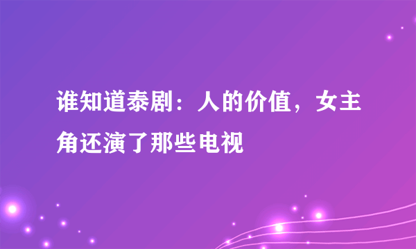 谁知道泰剧：人的价值，女主角还演了那些电视