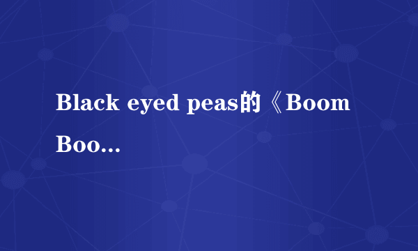 Black eyed peas的《Boom Boom Pow》的中文歌词？