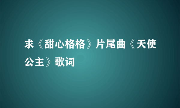 求《甜心格格》片尾曲《天使公主》歌词