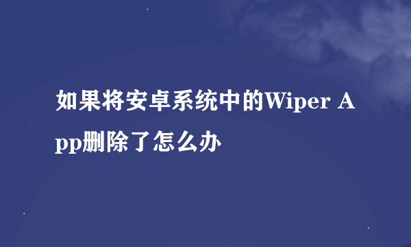 如果将安卓系统中的Wiper App删除了怎么办