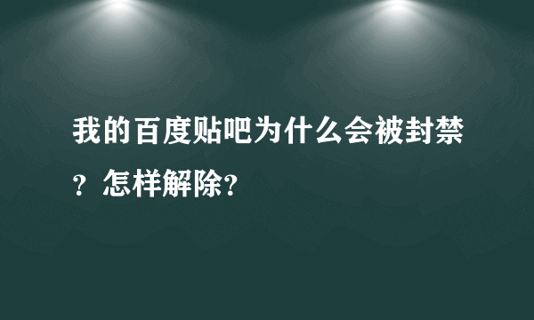 我的百度贴吧为什么会被封禁？怎样解除？