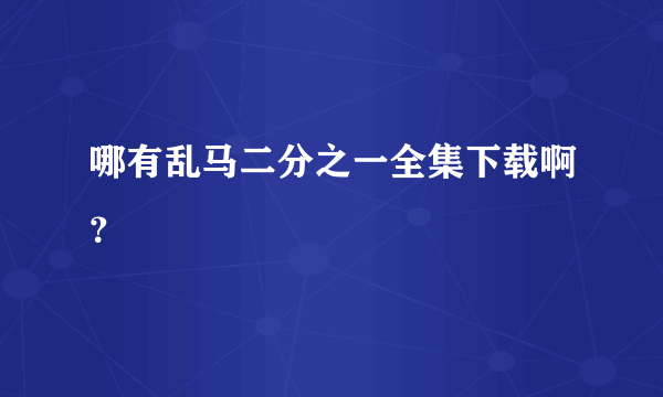 哪有乱马二分之一全集下载啊？