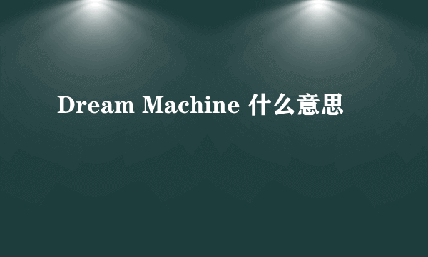 Dream Machine 什么意思