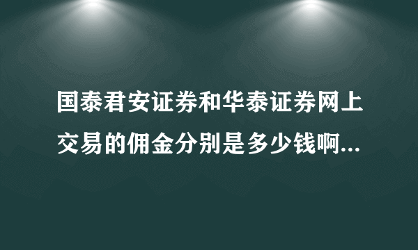 国泰君安证券和华泰证券网上交易的佣金分别是多少钱啊，知道的说下，谢谢