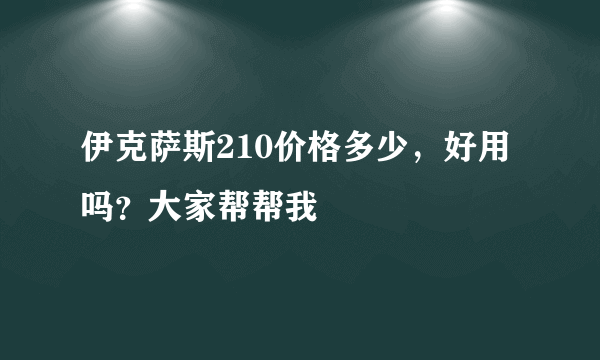 伊克萨斯210价格多少，好用吗？大家帮帮我