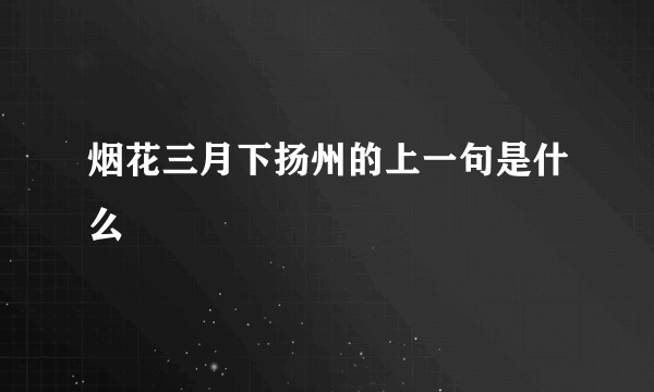 烟花三月下扬州的上一句是什么