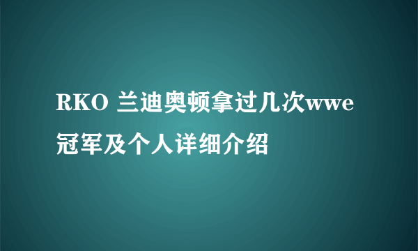 RKO 兰迪奥顿拿过几次wwe冠军及个人详细介绍