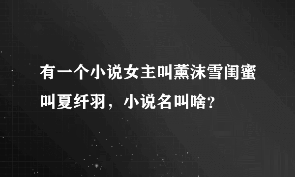 有一个小说女主叫薰沫雪闺蜜叫夏纤羽，小说名叫啥？