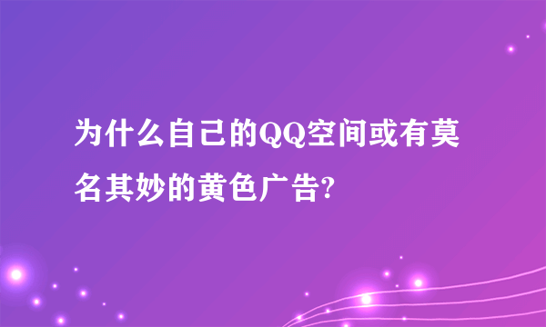 为什么自己的QQ空间或有莫名其妙的黄色广告?