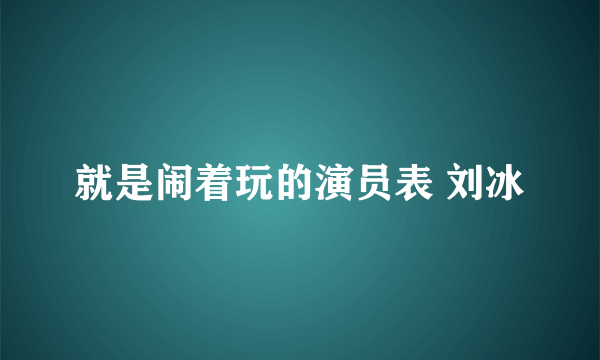 就是闹着玩的演员表 刘冰