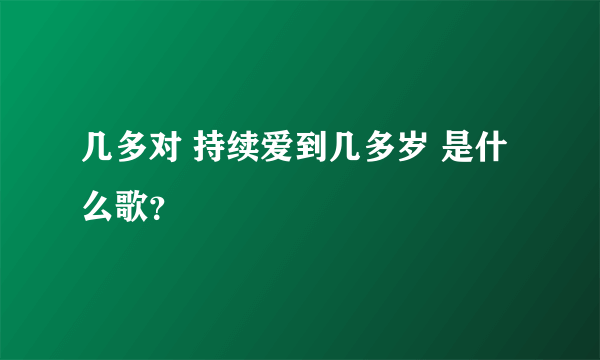 几多对 持续爱到几多岁 是什么歌？