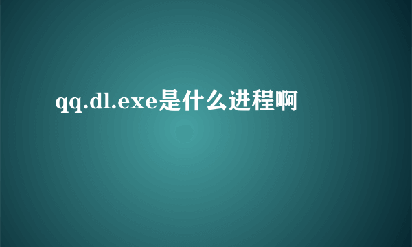 qq.dl.exe是什么进程啊