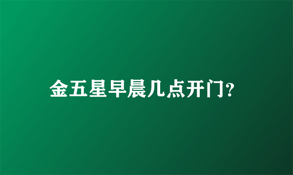 金五星早晨几点开门？