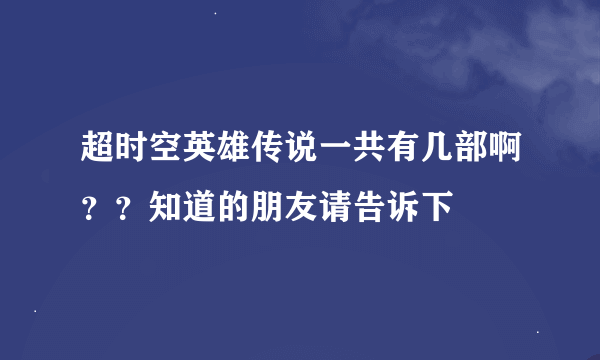 超时空英雄传说一共有几部啊？？知道的朋友请告诉下