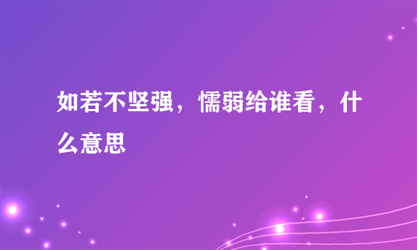 如若不坚强，懦弱给谁看，什么意思