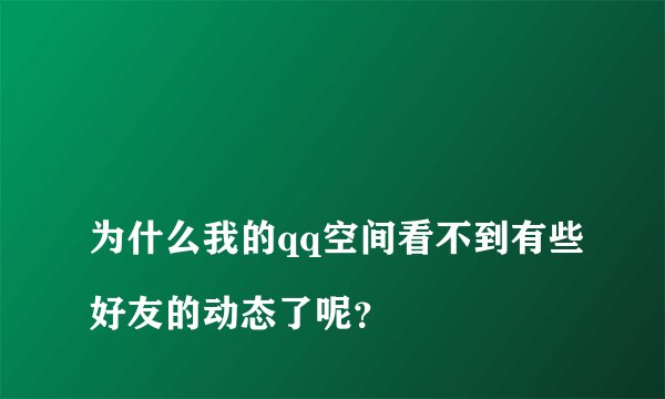 
为什么我的qq空间看不到有些好友的动态了呢？

