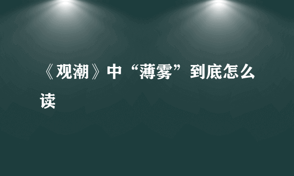 《观潮》中“薄雾”到底怎么读