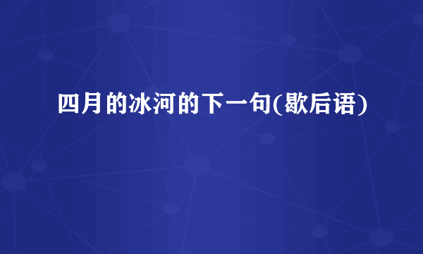 四月的冰河的下一句(歇后语)