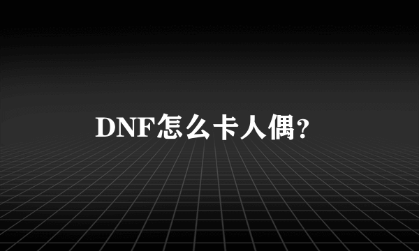 DNF怎么卡人偶？