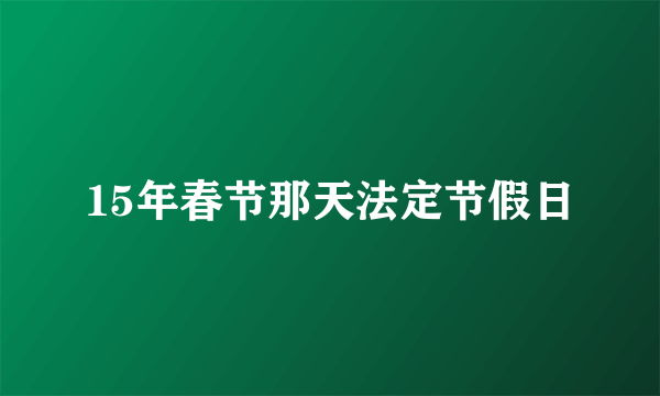 15年春节那天法定节假日