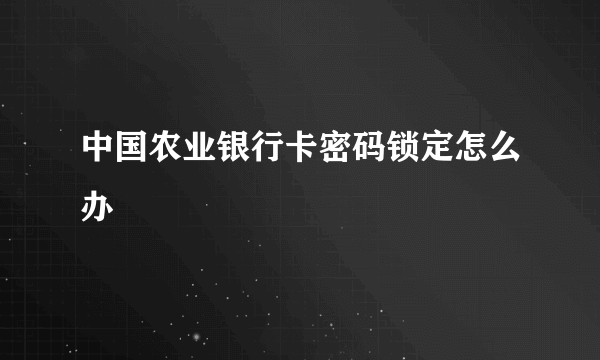 中国农业银行卡密码锁定怎么办