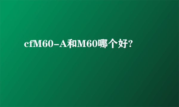 cfM60-A和M60哪个好?