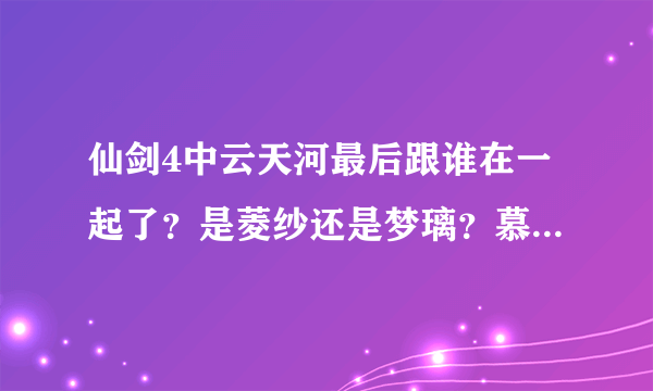 仙剑4中云天河最后跟谁在一起了？是菱纱还是梦璃？慕容紫英又喜欢谁呢？