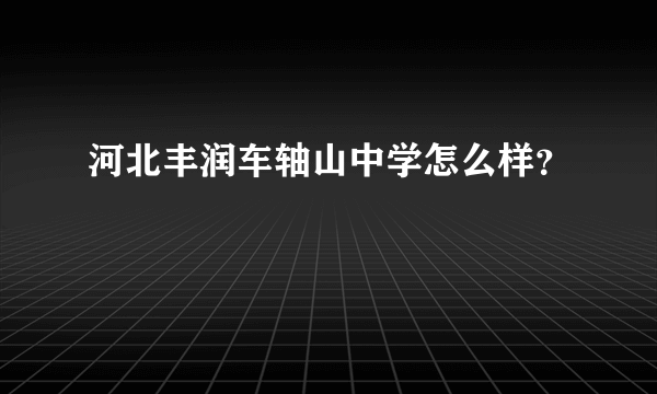 河北丰润车轴山中学怎么样？