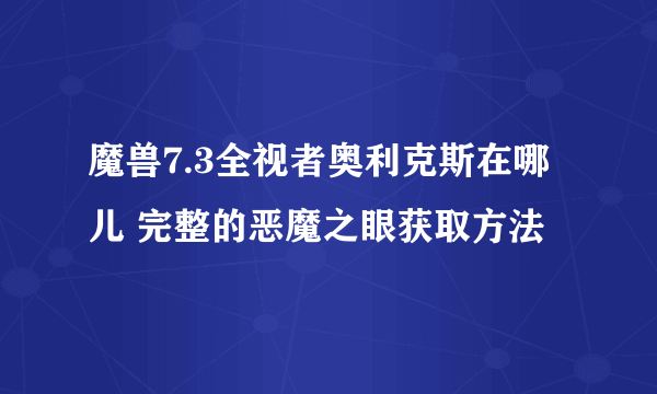 魔兽7.3全视者奥利克斯在哪儿 完整的恶魔之眼获取方法