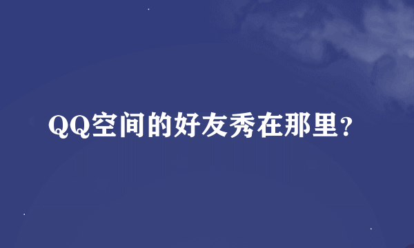 QQ空间的好友秀在那里？