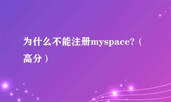 为什么不能注册myspace?（高分）