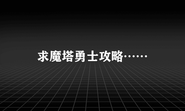 求魔塔勇士攻略……