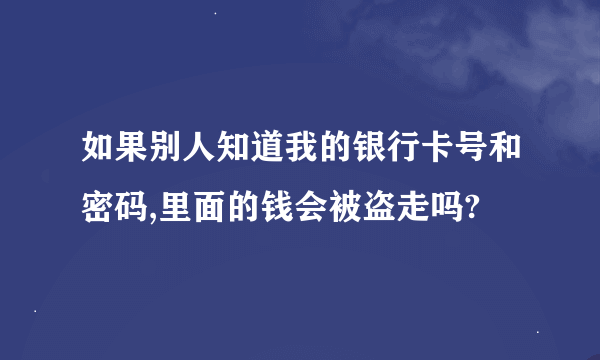 如果别人知道我的银行卡号和密码,里面的钱会被盗走吗?