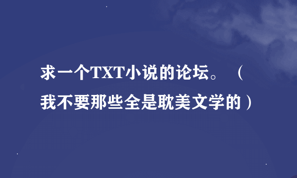 求一个TXT小说的论坛。 （我不要那些全是耽美文学的）