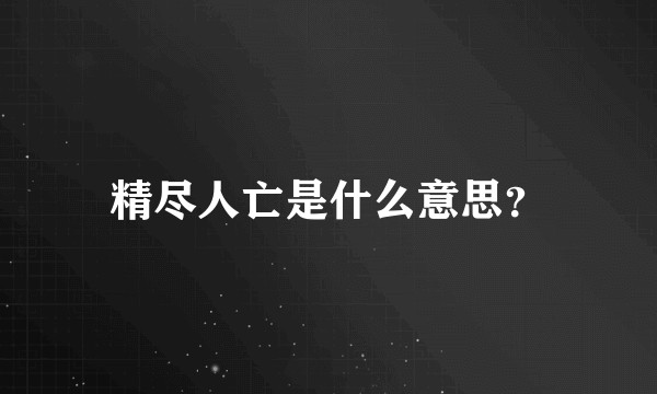 精尽人亡是什么意思？