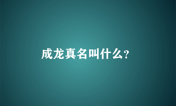 成龙真名叫什么？