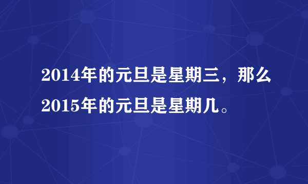 2014年的元旦是星期三，那么2015年的元旦是星期几。