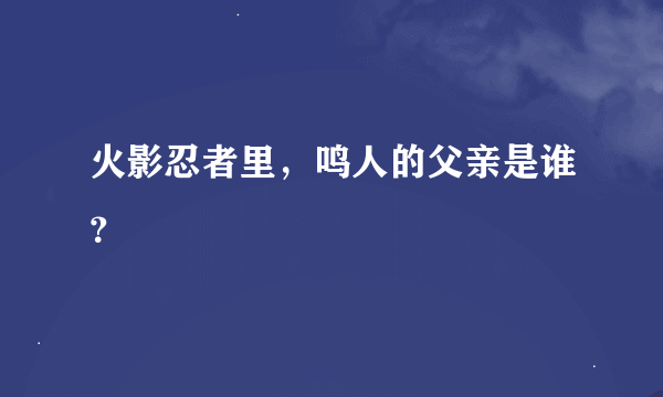 火影忍者里，鸣人的父亲是谁？