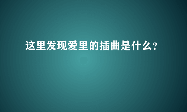 这里发现爱里的插曲是什么？