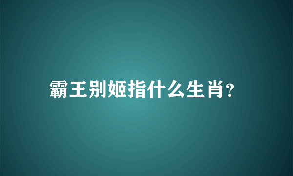 霸王别姬指什么生肖？