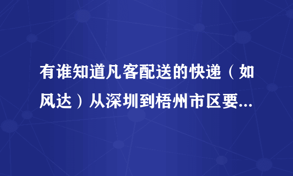 有谁知道凡客配送的快递（如风达）从深圳到梧州市区要多久？？