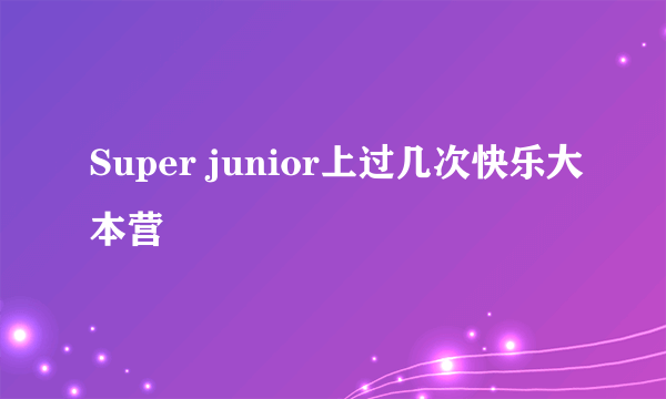 Super junior上过几次快乐大本营